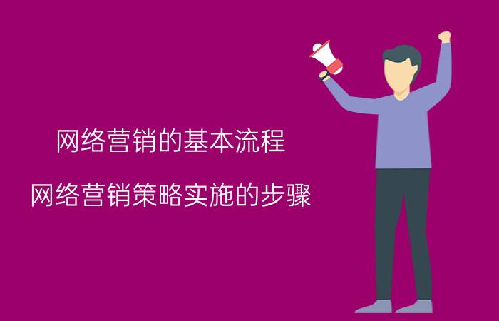 网络营销的基本流程 网络营销策略实施的步骤？